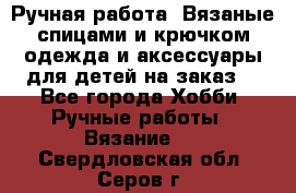 Ручная работа. Вязаные спицами и крючком одежда и аксессуары для детей на заказ. - Все города Хобби. Ручные работы » Вязание   . Свердловская обл.,Серов г.